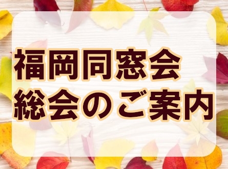 福岡同窓会総会のご案内（※フォームからの受付は終了しました）