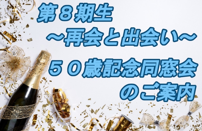 第８期生～再会と出会い～ ５０歳記念同窓会のご案内